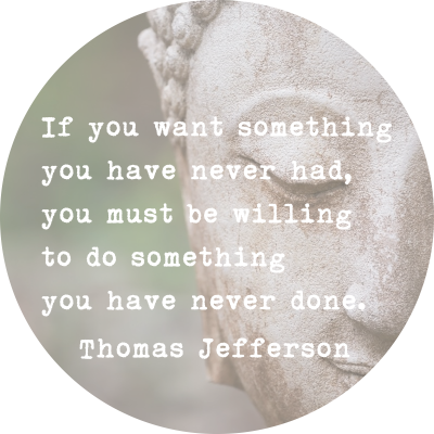 If you want something you have never had, you must be willing to do something you have never done. ~Thomas Jefferson